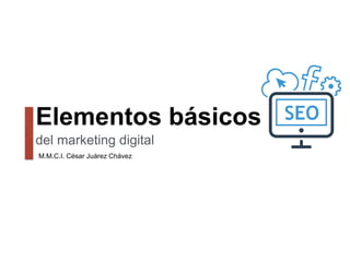 Elementos básicos
del marketing digital
M.M.C.I. César Juárez Chávez
 