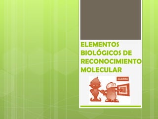 ELEMENTOS
BIOLÓGICOS DE
RECONOCIMIENTO
MOLECULAR
 