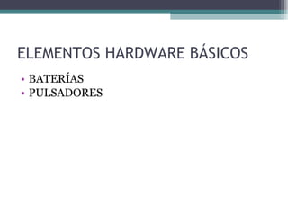 ELEMENTOS HARDWARE BÁSICOS BATERÍAS PULSADORES 