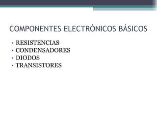 COMPONENTES ELECTRÓNICOS BÁSICOS RESISTENCIAS CONDENSADORES DIODOS TRANSISTORES 