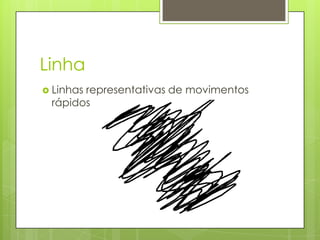 Linha
 Linhas
       representativas de movimentos
 rápidos
 