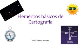 Elementos básicos de
Cartografia
Prof.ª Silmara Vedoveli
 