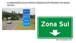 • A ORIENTAÇÃO PELOS PONTOS CARDEIAIS ESTÁ PRESENTE EM NOSSO
DIA-DIA.
 