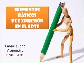 Elementos
       básicos
    de expresión
     en el arte



Gabriela Jeria
 V semestre
 UMCE 2011
 