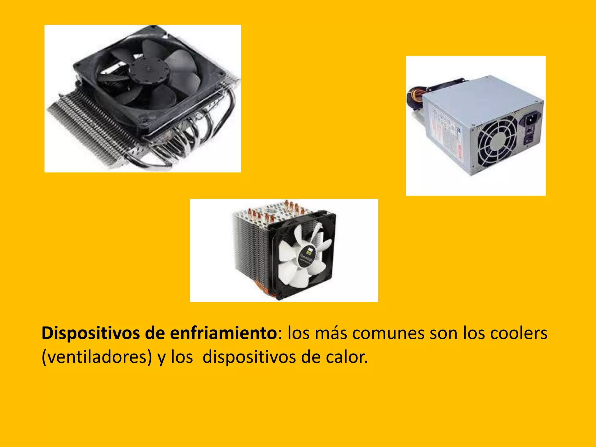 Dispositivos de enfriamiento: los más comunes son los coolers
(ventiladores) y los dispositivos de calor.
 