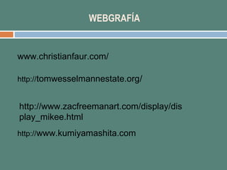 WEBGRAFÍA 
www.christianfaur.com/ 
http://tomwesselmannestate.org/ 
http://www.zacfreemanart.com/display/dis 
play_mikee.h...