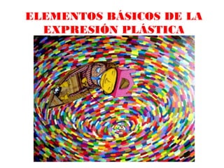 ELEMENTOS BÁSICOS DE LA
  EXPRESIÓN PLÁSTICA
 