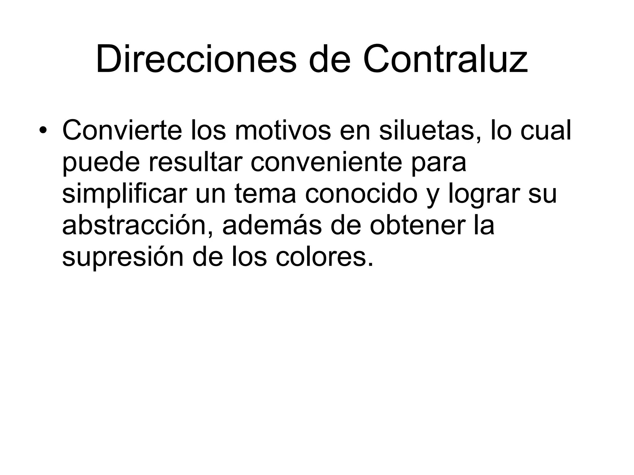 Direcciones de Contraluz  Convierte los motivos en siluetas, lo cual puede resultar conveniente para simplificar un tema conocido y lograr su abstracción, además de obtener la supresión de los colores.  