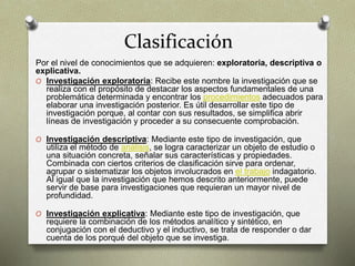 Clasificación
Por el nivel de conocimientos que se adquieren: exploratoria, descriptiva o
explicativa.
O Investigación exp...