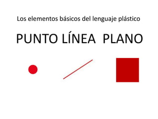 PUNTO LÍNEA PLANO
Los elementos básicos del lenguaje plástico
 