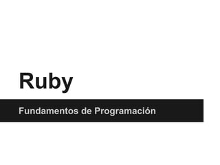 Ruby
Fundamentos de Programación
 