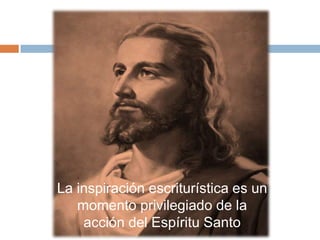 La inspiración escriturística es un
   momento privilegiado de la
    acción del Espíritu Santo
 