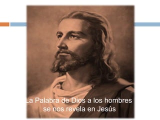 La Palabra de Dios a los hombres
     se nos revela en Jesús
 