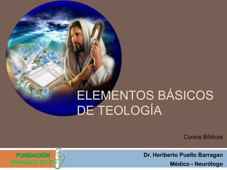 ELEMENTOS BÁSICOS
DE TEOLOGÍA
                      Cursos Bíblicos


        Dr. Heriberto Puello Barragan
                 Médico - Neurólogo
 
