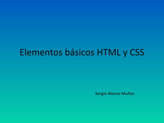 Elementos básicos HTML y CSS


                Sergio Alonso Muñoz
 