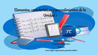 Elementos, características y procedimientos de la
Unidad 1
Presentadopor:Grupo13
LicenciaturaenMatemática
IIISemestre
Curso:Algebra,trigonometríay geometríaanalítica.
 
