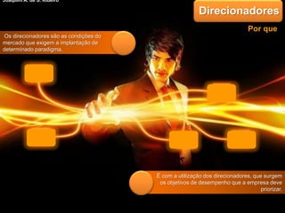 .É com a utilização dos direcionadores, que surgem
os objetivos de desempenho que a empresa deve
priorizar.
Direcionadores
Os direcionadores são as condições do
mercado que exigem a implantação de
determinado paradigma.
Por que
Joaquim A. de S. Ribeiro
 