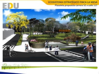 ECOSISTEMA ESTRATÉGICO FINCA LA MESA
    Plazoleta propuesta carrera 52 x calle 117
 