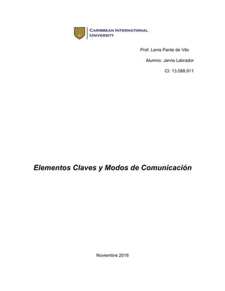 Prof. Lenis Pante de Vilo
Alumno: Jarvis Labrador
CI: 13.088.911
Elementos Claves y Modos de Comunicación
Noviembre 2016
 