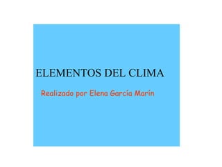 Realizado por Elena García Marín ELEMENTOS DEL CLIMA 