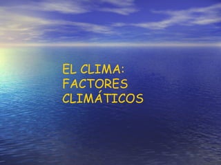 EL CLIMA: FACTORES CLIMÁTICOS 