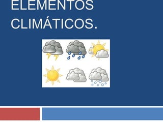 ELEMENTOS
CLIMÁTICOS.
 