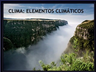 CLIMA: ELEMENTOS CLIMÁTICOS 
CCLLIIMMAA:: 
EElleemmCeennLttIooMss A&&: F FEaatLtooErreMessENTOS 
CLIMÁTICOS 
 