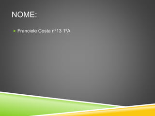 NOME:
 Franciele Costa nº13 1ºA
 