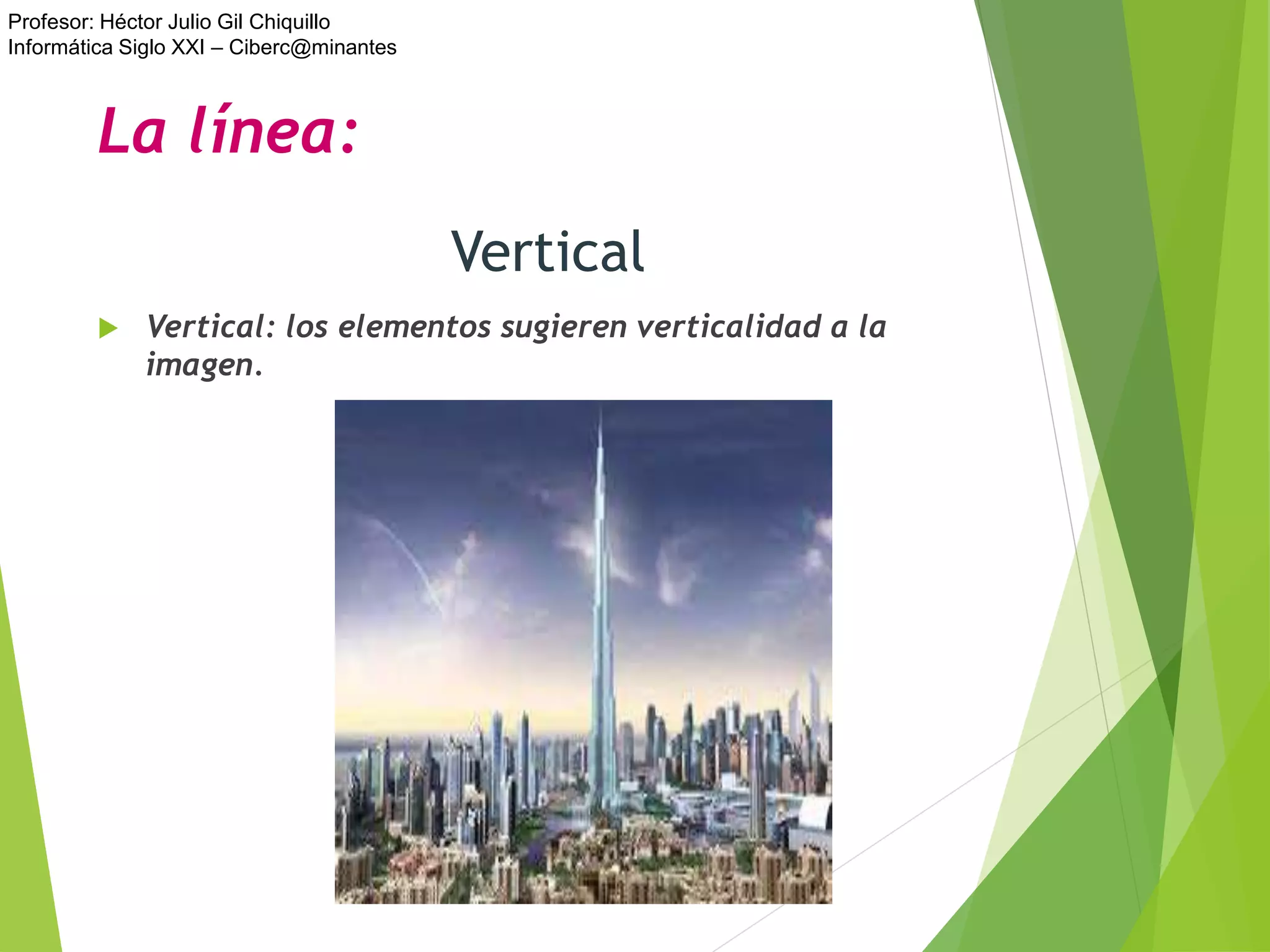 Profesor: Héctor Julio Gil Chiquillo
Informática Siglo XXI – Ciberc@minantes
Vertical
 Vertical: los elementos sugieren verticalidad a la
imagen.
La línea:
 