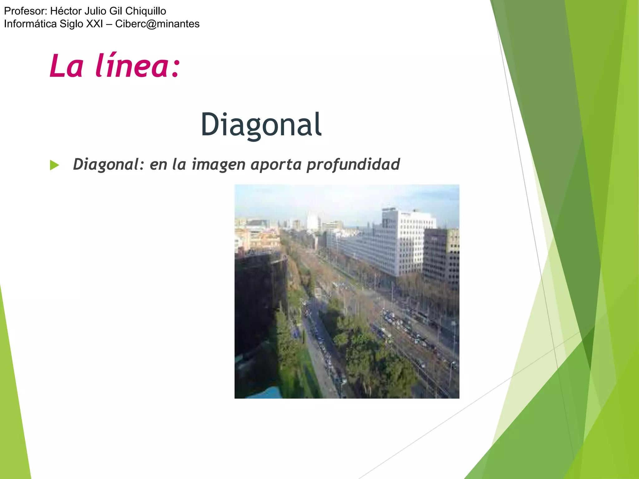 Profesor: Héctor Julio Gil Chiquillo
Informática Siglo XXI – Ciberc@minantes
Diagonal
 Diagonal: en la imagen aporta profundidad
La línea:
 