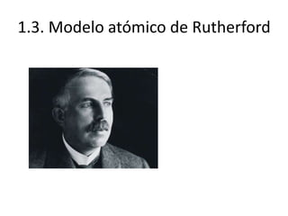 1.3. Modelo atómico de Rutherford
 