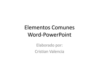 Elementos Comunes
Word-PowerPoint
Elaborado por:
Cristian Valencia

 