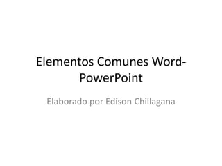 Elementos Comunes WordPowerPoint
Elaborado por Edison Chillagana

 