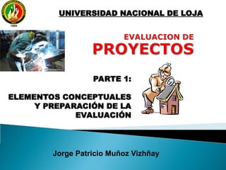Jorge Patricio Muñoz Vizhñay
UNIVERSIDAD NACIONAL DE LOJA
PARTE 1:
ELEMENTOS CONCEPTUALES
Y PREPARACIÓN DE LA
EVALUACIÓN
 