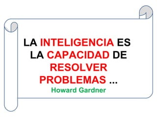 LA  INTELIGENCIA  ES  LA  CAPACIDAD  DE  RESOLVER PROBLEMAS  ... Howard Gardner 