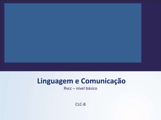 Linguagem e Comunicação
Rvcc – nível básico
CLC-B
 