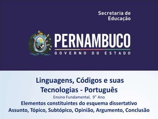 Linguagens, Códigos e suas
Tecnologias - Português
Ensino Fundamental, 9° Ano
Elementos constituintes do esquema dissertativo
Assunto, Tópico, Subtópico, Opinião, Argumento, Conclusão
 
