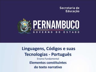 Linguagens, Códigos e suas
Tecnologias - Português
Ensino Fundamental
Elementos constituintes
do texto narrativo
 