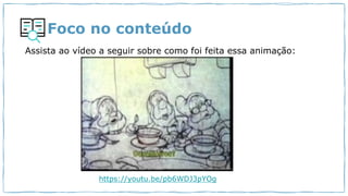 Foco no conteúdo
https://youtu.be/pb6WDJ3pYOg
Assista ao vídeo a seguir sobre como foi feita essa animação:
 
