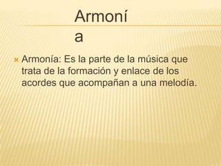 ArmoníaArmonía: Es la parte de la música que trata de la formación y enlace de los acordes que acompañan a una melodía.