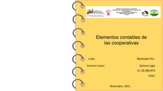 Lcda: Realizado Por:
Carmen Loero Zamora Ligia
CI: 26.984.072
Diciembre, 2021
Elementos contables de
las cooperativas
CP07
 