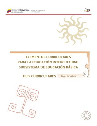 ELEMENTOS CURRICULARES
PARA LA EDUCACIÓN INTERCULTURAL
SUBSISTEMA DE EDUCACIÓN BÁSICA
EJES CURRICULARES

Papel de trabajo

1

 