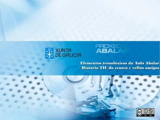 Elementos tecnolóxicos da Aula Abalar
Historia TIC do centro e vellos amigos
Elementos tecnolóxicos da Aula Abalar
Historia TIC do centro e vellos amigos
 