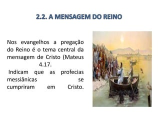 Nos evangelhos a pregação
do Reino é o tema central da
mensagem de Cristo (Mateus
4.17.
Indicam que as profecias
messiânicas se
cumpriram em Cristo.
 