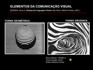 FORMA GEOM ÉTRICA Bruno Munari - Design e Comunicação visual - Editora Martins Fontes FORMA ORGÂNICA ELEMENTOS DA COMUNICAÇÃO VISUAL ( DONDIS, Donis A.  Sintaxe da Linguagem Visual . São Paulo: Martins Fontes, 2007.) 