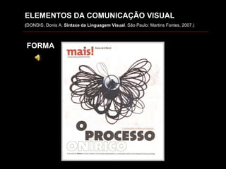 ELEMENTOS DA COMUNICAÇÃO VISUAL ( DONDIS, Donis A.  Sintaxe da Linguagem Visual . São Paulo: Martins Fontes, 2007.) FORMA 