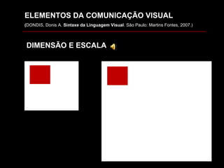 ELEMENTOS DA COMUNICAÇÃO VISUAL ( DONDIS, Donis A.  Sintaxe da Linguagem Visual . São Paulo: Martins Fontes, 2007.) DIMENSÃO E ESCALA 