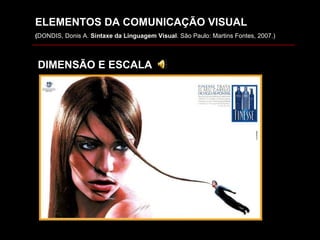 ELEMENTOS DA COMUNICAÇÃO VISUAL ( DONDIS, Donis A.  Sintaxe da Linguagem Visual . São Paulo: Martins Fontes, 2007.) DIMENSÃO E ESCALA 
