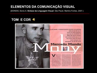 ELEMENTOS DA COMUNICAÇÃO VISUAL ( DONDIS, Donis A.  Sintaxe da Linguagem Visual . São Paulo: Martins Fontes, 2007.) TOM  E COR 