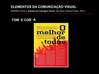 ELEMENTOS DA COMUNICAÇÃO VISUAL ( DONDIS, Donis A.  Sintaxe da Linguagem Visual . São Paulo: Martins Fontes, 2007.) TOM  E COR 